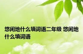 悠闲地什么填词语二年级 悠闲地什么填词语 