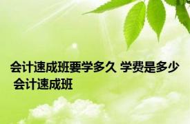 会计速成班要学多久 学费是多少 会计速成班 