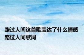 路过人间这首歌表达了什么情感 路过人间歌词 