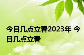 今日几点立春2023年 今日几点立春 