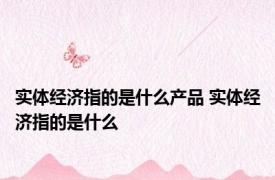 实体经济指的是什么产品 实体经济指的是什么