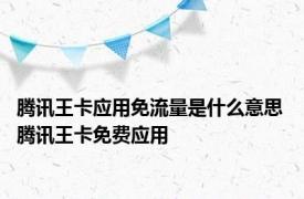 腾讯王卡应用免流量是什么意思 腾讯王卡免费应用 