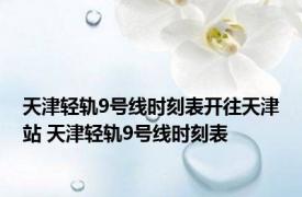 天津轻轨9号线时刻表开往天津站 天津轻轨9号线时刻表 