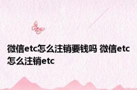 微信etc怎么注销要钱吗 微信etc怎么注销etc