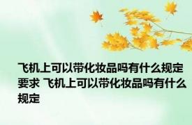 飞机上可以带化妆品吗有什么规定要求 飞机上可以带化妆品吗有什么规定