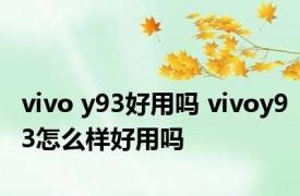 vivo y93好用吗 vivoy93怎么样好用吗 