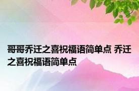 哥哥乔迁之喜祝福语简单点 乔迁之喜祝福语简单点 