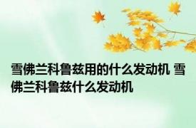 雪佛兰科鲁兹用的什么发动机 雪佛兰科鲁兹什么发动机