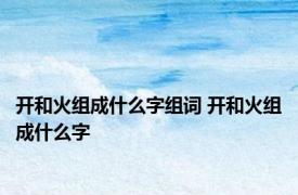 开和火组成什么字组词 开和火组成什么字 