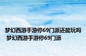 梦幻西游手游停69门派还能玩吗 梦幻西游手游停69门派 