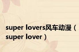 super lovers风车动漫（super lover）