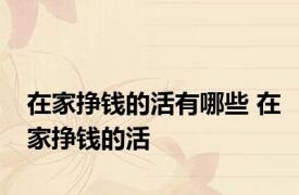 在家挣钱的活有哪些 在家挣钱的活 