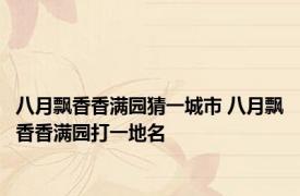八月飘香香满园猜一城市 八月飘香香满园打一地名 