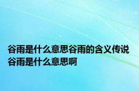 谷雨是什么意思谷雨的含义传说 谷雨是什么意思啊