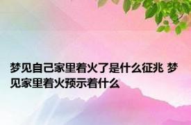 梦见自己家里着火了是什么征兆 梦见家里着火预示着什么
