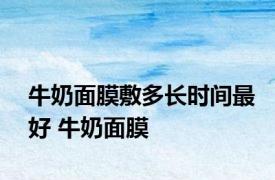 牛奶面膜敷多长时间最好 牛奶面膜 