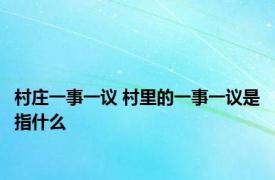 村庄一事一议 村里的一事一议是指什么