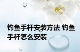 钓鱼手杆安装方法 钓鱼手杆怎么安装