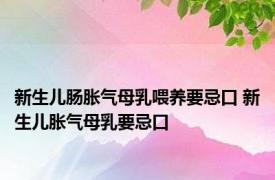 新生儿肠胀气母乳喂养要忌口 新生儿胀气母乳要忌口 