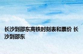 长沙到邵东高铁时刻表和票价 长沙到邵东 