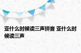 亚什么时候读三声拼音 亚什么时候读三声 