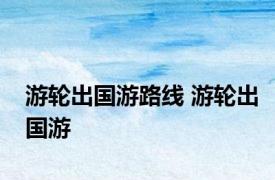 游轮出国游路线 游轮出国游 