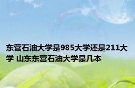 东营石油大学是985大学还是211大学 山东东营石油大学是几本