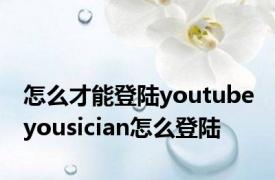 怎么才能登陆youtube yousician怎么登陆 