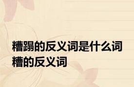 糟蹋的反义词是什么词 糟的反义词 