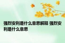 强烈安利是什么意思解释 强烈安利是什么意思