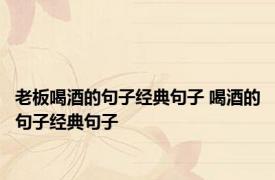 老板喝酒的句子经典句子 喝酒的句子经典句子 