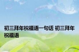 初三拜年祝福语一句话 初三拜年祝福语 