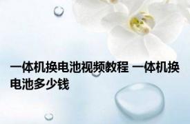 一体机换电池视频教程 一体机换电池多少钱 