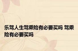 乐驾人生驾乘险有必要买吗 驾乘险有必要买吗