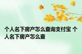个人名下房产怎么查询支付宝 个人名下房产怎么查
