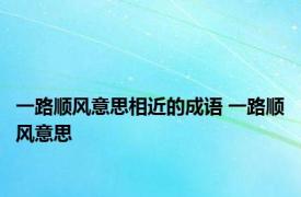 一路顺风意思相近的成语 一路顺风意思 