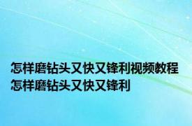 怎样磨钻头又快又锋利视频教程 怎样磨钻头又快又锋利
