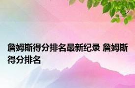 詹姆斯得分排名最新纪录 詹姆斯得分排名 