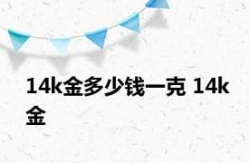 14k金多少钱一克 14k金 