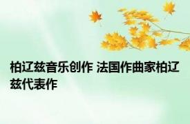 柏辽兹音乐创作 法国作曲家柏辽兹代表作 