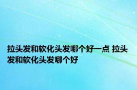 拉头发和软化头发哪个好一点 拉头发和软化头发哪个好 