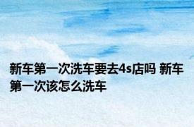 新车第一次洗车要去4s店吗 新车第一次该怎么洗车