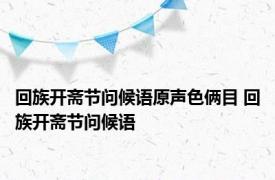 回族开斋节问候语原声色俩目 回族开斋节问候语