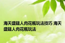 海天盛筵人肉花瓶玩法技巧 海天盛筵人肉花瓶玩法 