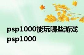 psp1000能玩哪些游戏 psp1000 