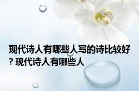 现代诗人有哪些人写的诗比较好? 现代诗人有哪些人