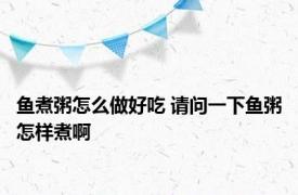 鱼煮粥怎么做好吃 请问一下鱼粥怎样煮啊