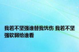 我若不坚强谁替我忧伤 我若不坚强软弱给谁看 