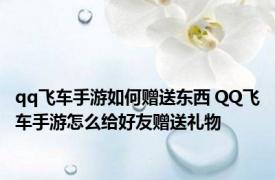 qq飞车手游如何赠送东西 QQ飞车手游怎么给好友赠送礼物