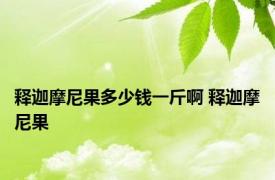 释迦摩尼果多少钱一斤啊 释迦摩尼果 